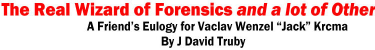 THE REAL WIZARD OF FORENSICS AND A LOT OF OTHER THINGS: (A FRIEND’S EULOGY FOR VACLAV WENZEL “JACK” KRCMA)