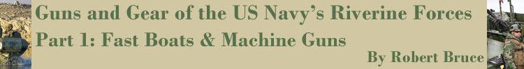 GUNS AND GEAR OF THE U.S. NAVY’S RIVERINE FORCES, PART I: FAST BOATS & MACHINE GUNS